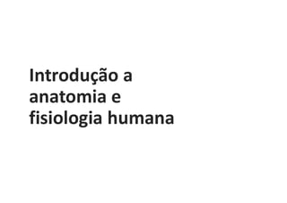 Introdução a
anatomia e
fisiologia humana
 