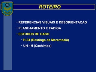 REFERENCIAS VISUAIS E DESORIENTAÇÃO  PLANEJAMENTO E FADIGA ESTUDOS DE CASO H-34 (Restinga da Marambaia) UH-1H (Cachimbo) ROTEIRO 