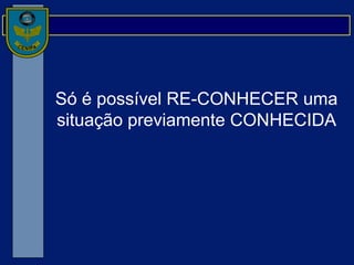 Só é possível RE-CONHECER uma situação previamente CONHECIDA 