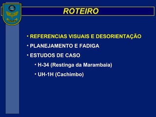 REFERENCIAS VISUAIS E DESORIENTAÇÃO   PLANEJAMENTO E FADIGA ESTUDOS DE CASO H-34 (Restinga da Marambaia) UH-1H (Cachimbo) ROTEIRO 