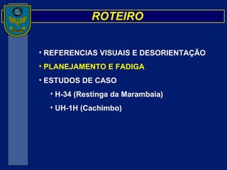 REFERENCIAS VISUAIS E DESORIENTAÇÃO  PLANEJAMENTO E FADIGA ESTUDOS DE CASO H-34 (Restinga da Marambaia) UH-1H (Cachimbo) ROTEIRO 