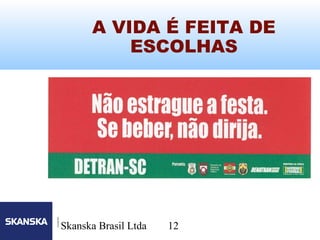 12
Skanska Brasil Ltda 12
A VIDA É FEITA DE
ESCOLHAS
 