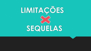 LIMITAÇÕES
SEQUELAS
 