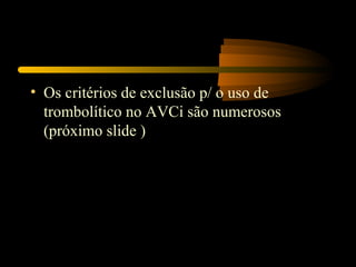 • Os critérios de exclusão p/ o uso de
trombolítico no AVCi são numerosos
(próximo slide )
 