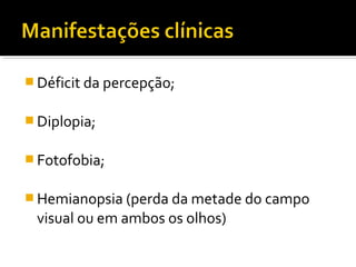 Déficit da percepção; 
Diplopia; 
Fotofobia; 
Hemianopsia (perda da metade do campo 
visual ou em ambos os olhos) 
 
