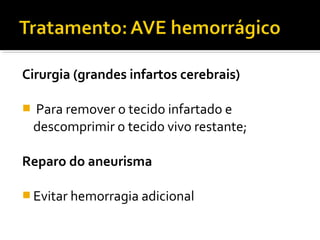 Cirurgia (grandes infartos cerebrais) 
 Para remover o tecido infartado e 
descomprimir o tecido vivo restante; 
Reparo do aneurisma 
Evitar hemorragia adicional 
 