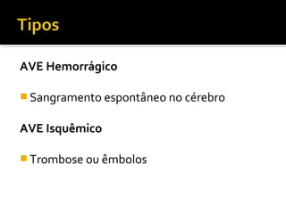 AVE Hemorrágico 
Sangramento espontâneo no cérebro 
AVE Isquêmico 
Trombose ou êmbolos 
 
