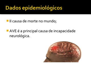 II causa de morte no mundo; 
AVE é a principal causa de incapacidade 
neurológica. 
 