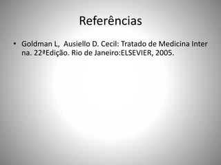 Referências
• Goldman L, Ausiello D. Cecil: Tratado de Medicina Inter
na. 22ªEdição. Rio de Janeiro:ELSEVIER, 2005.
 