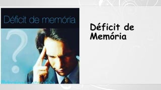 Déficit de
Memória
 