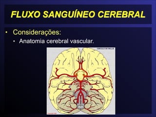 FLUXO SANGUÍNEO CEREBRAL
• Considerações:
• Anatomia cerebral vascular.
 