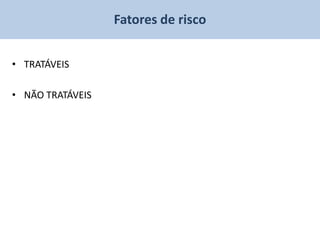 Fatores de risco


• TRATÁVEIS

• NÃO TRATÁVEIS
 