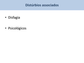Distúrbios associados


• Disfagia

• Psicológicos
 