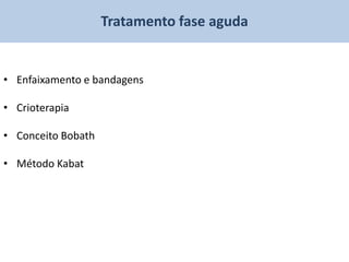 Tratamento fase aguda


• Enfaixamento e bandagens

• Crioterapia

• Conceito Bobath

• Método Kabat
 
