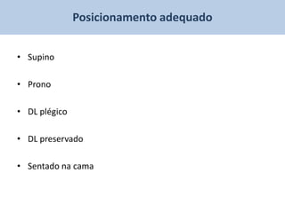 Posicionamento adequado


• Supino

• Prono

• DL plégico

• DL preservado

• Sentado na cama
 