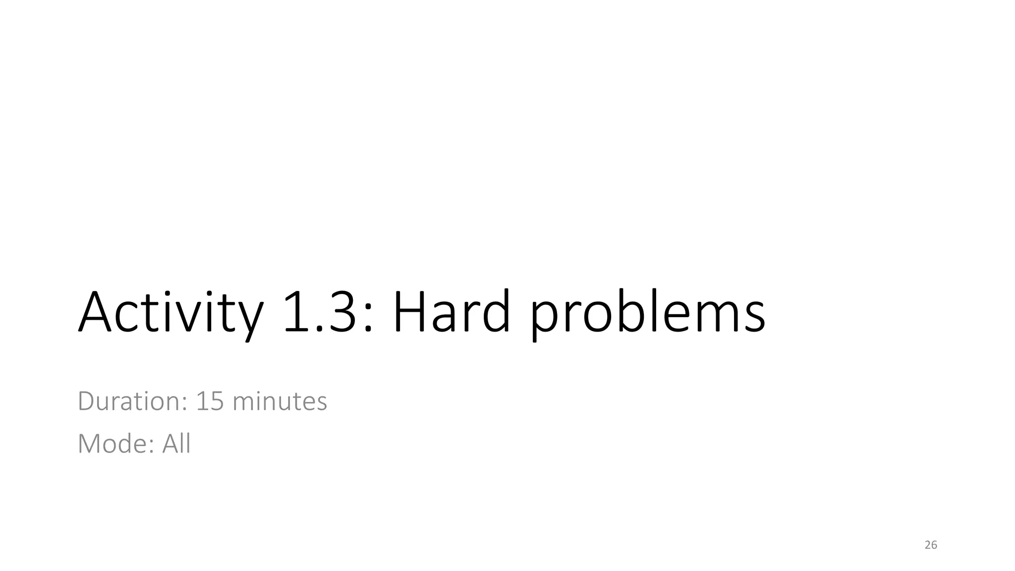 Activity 1.3: Hard problems
Duration: 15 minutes
Mode: All
26
 