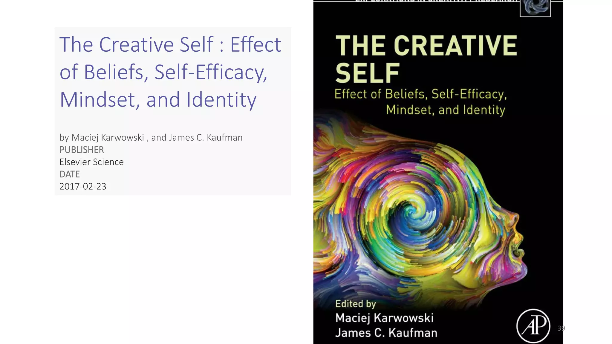 The Creative Self : Effect
of Beliefs, Self-Efficacy,
Mindset, and Identity
by Maciej Karwowski , and James C. Kaufman
PUBLISHER
Elsevier Science
DATE
2017-02-23
39
 