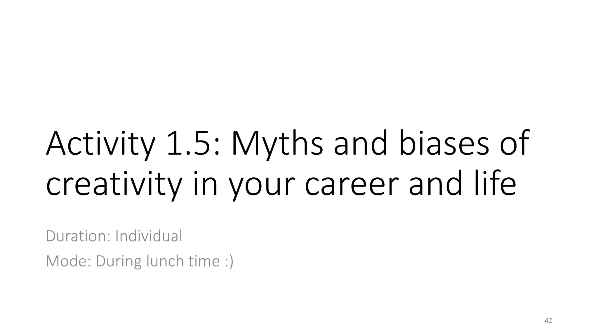 Activity 1.5: Myths and biases of
creativity in your career and life
Duration: Individual
Mode: During lunch time :)
42
 