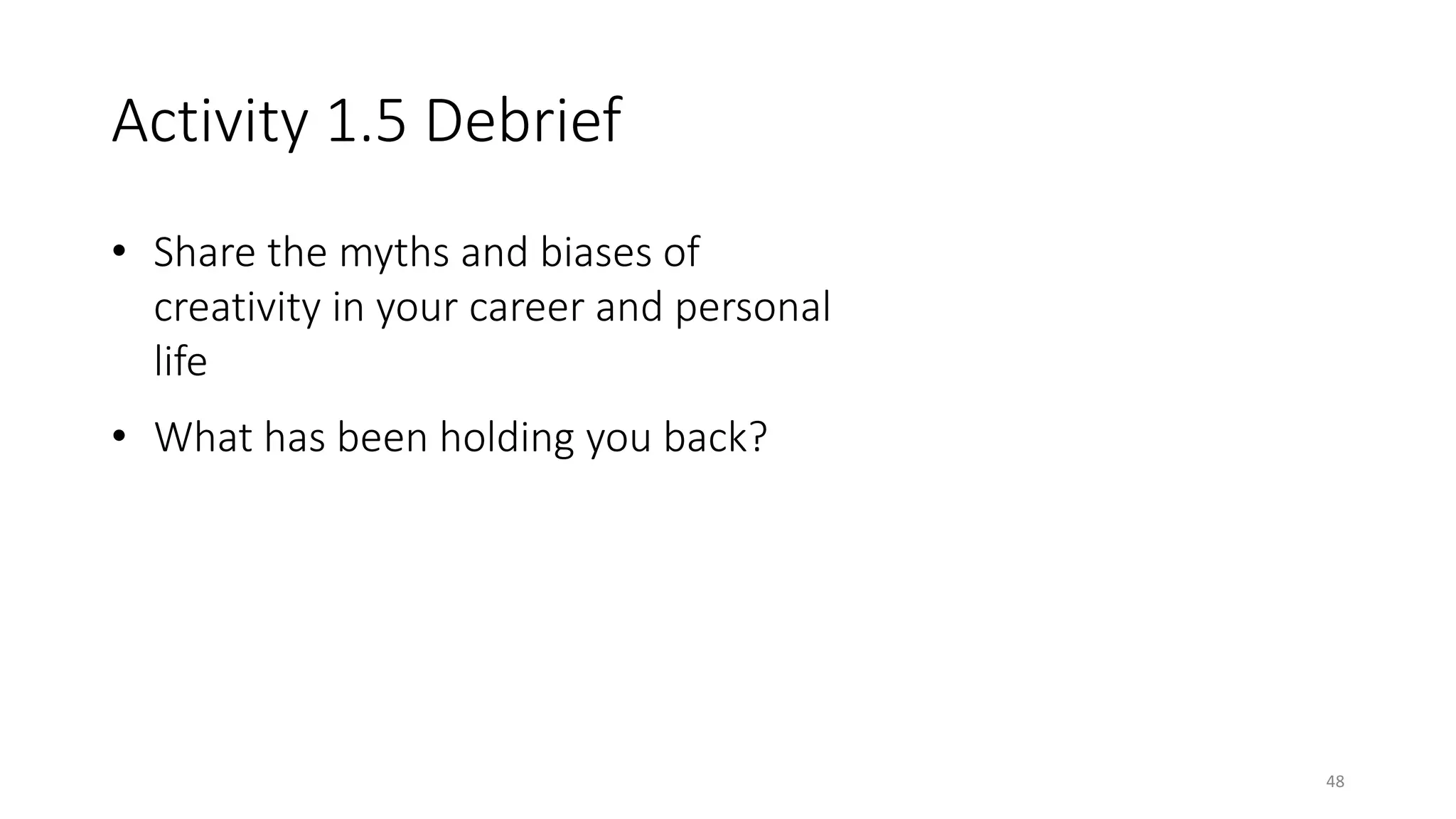 Activity 1.5 Debrief
• Share the myths and biases of
creativity in your career and personal
life
• What has been holding you back?
48
 