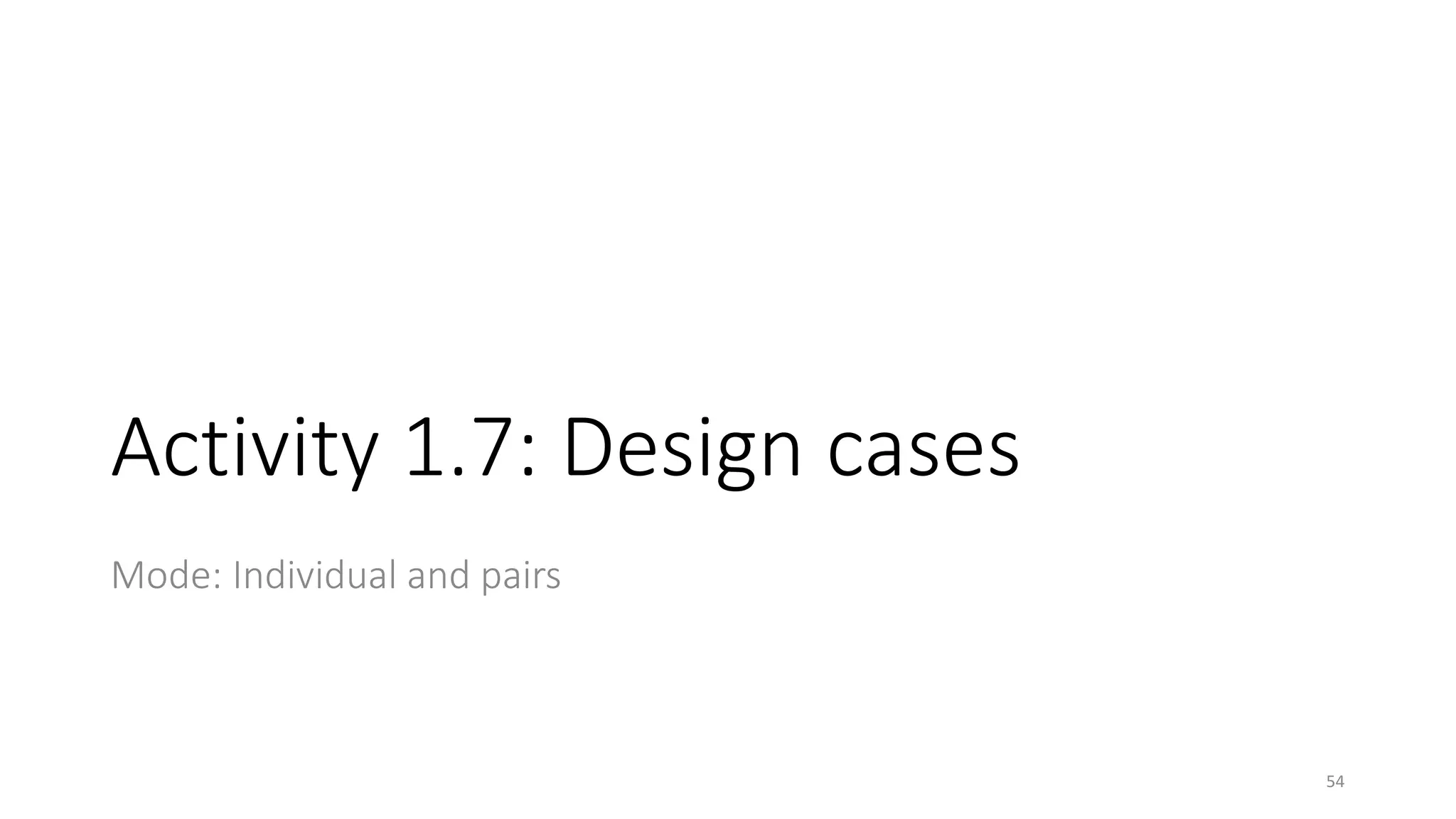 Activity 1.7: Design cases
Mode: Individual and pairs
54
 