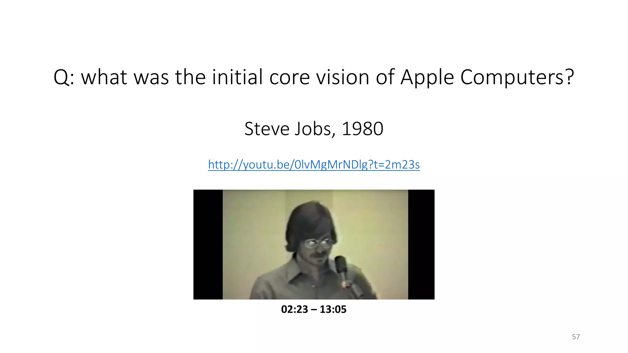 Q: what was the initial core vision of Apple Computers?
Steve Jobs, 1980
http://youtu.be/0lvMgMrNDlg?t=2m23s
02:23 – 13:05
57
 