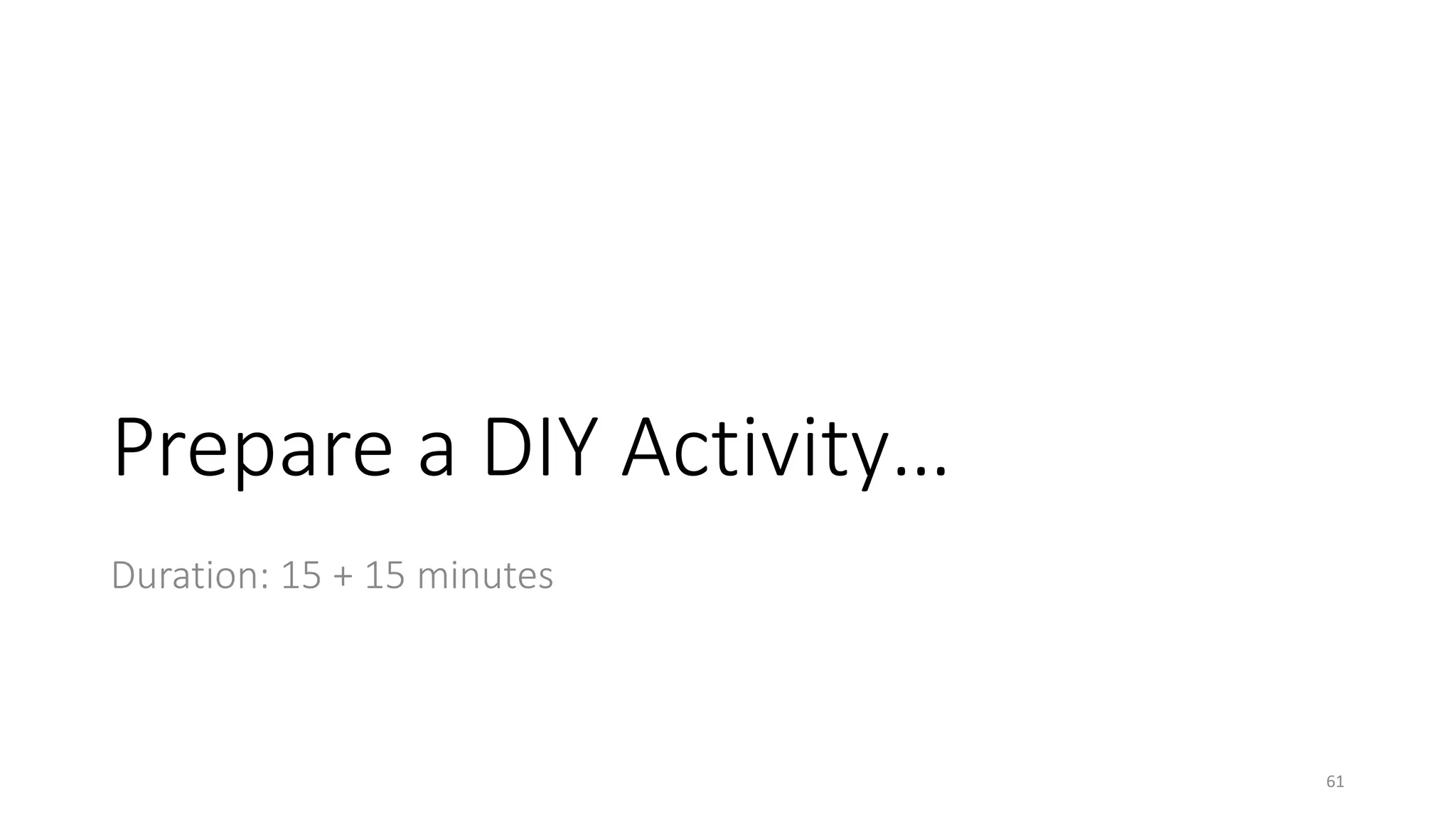 Prepare a DIY Activity…
Duration: 15 + 15 minutes
61
 
