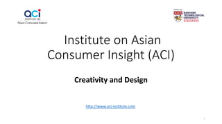 Institute on Asian
Consumer Insight (ACI)
Creativity and Design
http://www.aci-institute.com
1
 