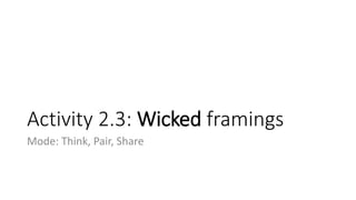 Activity 2.3: Wicked framings
Mode: Think, Pair, Share
 