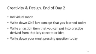 Creativity & Design. End of Day 2
• Individual mode
• Write down ONE key concept that you learned today
• Write an action item that you can put into practice
derived from that key concept or idea
• Write down your most pressing question today
54
 