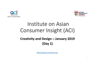 Institute on Asian
Consumer Insight (ACI)
Creativity and Design :: January 2019
(Day 1)
http://www.aci-institute.com
1
 