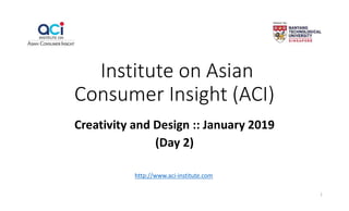 Institute on Asian
Consumer Insight (ACI)
Creativity and Design :: January 2019
(Day 2)
http://www.aci-institute.com
1
 