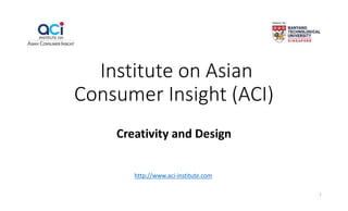 Institute on Asian
Consumer Insight (ACI)
Creativity and Design
http://www.aci-institute.com
1
 