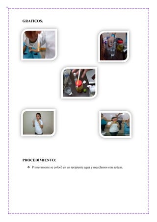 GRAFICOS.
PROCEDIMIENTO:
 Primeramente se colocó en un recipiente agua y mezclamos con azúcar.
 