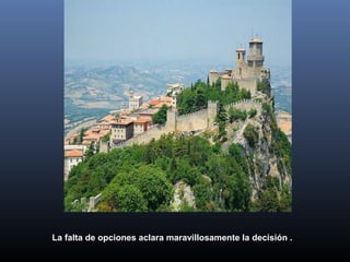 La falta de opciones aclara maravillosamente la decisión .

 