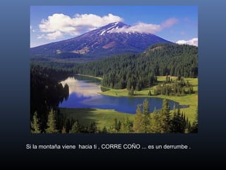 Si la montaña viene  hacia ti , CORRE COÑO ... es un derrumbe .

 