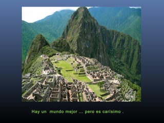 Hay un  mundo mejor ... pero es carísimo .
 