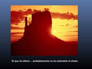 El que ríe último ... probablemente no ha entendido el chiste .
 