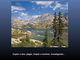Copiar a otro: plagio. Copiar a muchos: investigación .
 