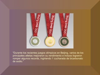 "Durante los recientes juegos olímpicos en Beijing, varios de los
principales atletas mejoraron su rendimiento e incluso lograron
romper algunos records, ingiriendo 1 cucharada de bicarbonato
de sodio.”
 