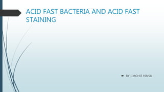 ACID FAST BACTERIA AND ACID FAST
STAINING
 BY – MOHIT HINSU
 
