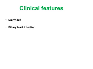 Clinical features
• Diarrhoea
• Biliary tract infection
 