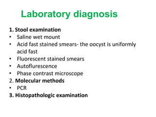 Laboratory diagnosis
1. Stool examination
• Saline wet mount
• Acid fast stained smears- the oocyst is uniformly
acid fast
• Fluorescent stained smears
• Autoflurescence
• Phase contrast microscope
2. Molecular methods
• PCR
3. Histopathologic examination
 