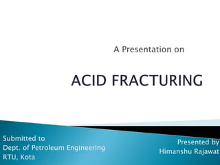 A Presentation on
Presented by
Himanshu Rajawat
Submitted to
Dept. of Petroleum Engineering
RTU, Kota
 