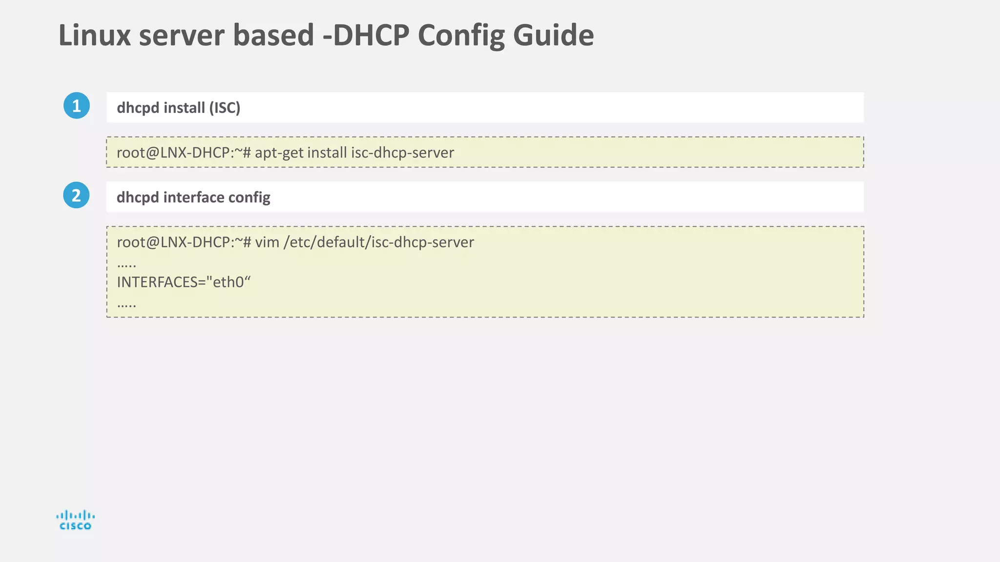Linux server based -DHCP Config Guide
1 dhcpd install (ISC)
2 dhcpd interface config
root@LNX-DHCP:~# apt-get install isc-dhcp-server
root@LNX-DHCP:~# vim /etc/default/isc-dhcp-server
…..
INTERFACES="eth0“
…..
 
