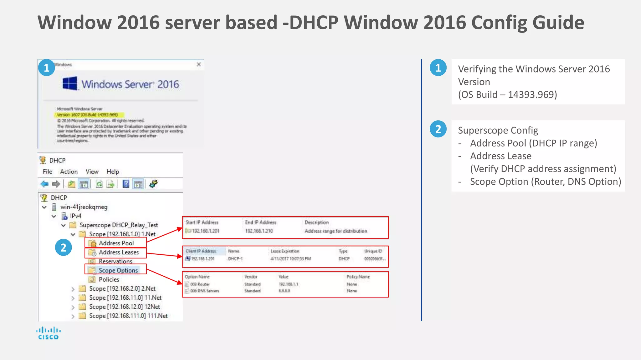Window 2016 server based -DHCP Window 2016 Config Guide
1 Verifying the Windows Server 2016
Version
(OS Build – 14393.969)
2 Superscope Config
- Address Pool (DHCP IP range)
- Address Lease
(Verify DHCP address assignment)
- Scope Option (Router, DNS Option)
1
2
 