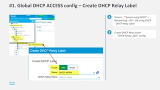 #1. Global DHCP ACCESS config – Create DHCP Relay Label
1 Tenant – “Tenant using DHCP” –
Networking – BD – DB using DHCP
- DHCP Relay Label
2 Create DHCP Relay Label
- “DHCP Relay Label” config
 