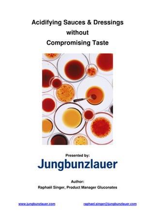 Acidifying Sauces & Dressings
                          without
               Compromising Taste




                         Presented by:




                            Author:
           Raphaël Singer, Product Manager Gluconates



www.jungbunzlauer.com              raphael.singer@jungbunzlauer.com
 