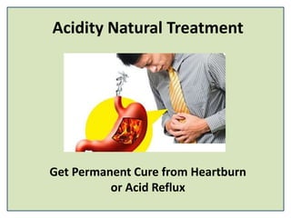 Acidity Natural Treatment
Get Permanent Cure from Heartburn
or Acid Reflux
 