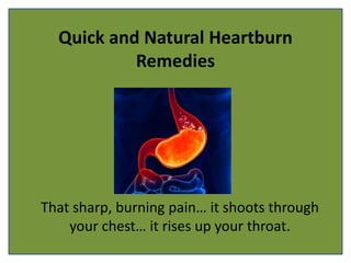 Quick and Natural Heartburn
Remedies
That sharp, burning pain… it shoots through
your chest… it rises up your throat.
 
