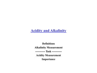 Acidity and Alkalinity
Definitions
Alkalinity Measurement
----------- Task -----------
Acidity Measurement
Importance
 
